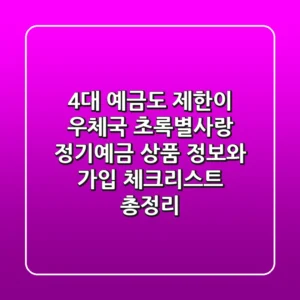 "4%대 예금도 제한이?", 우체국 초록별사랑 정기예금 상품 정보와 가입 체크리스트 총정리