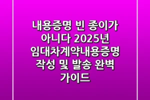 “내용증명, 빈 종이가 아니다”, 2025년 임대차계약내용증명 작성 및 발송 완벽 가이드