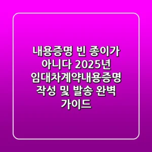 "내용증명, 빈 종이가 아니다", 2025년 임대차계약내용증명 작성 및 발송 완벽 가이드