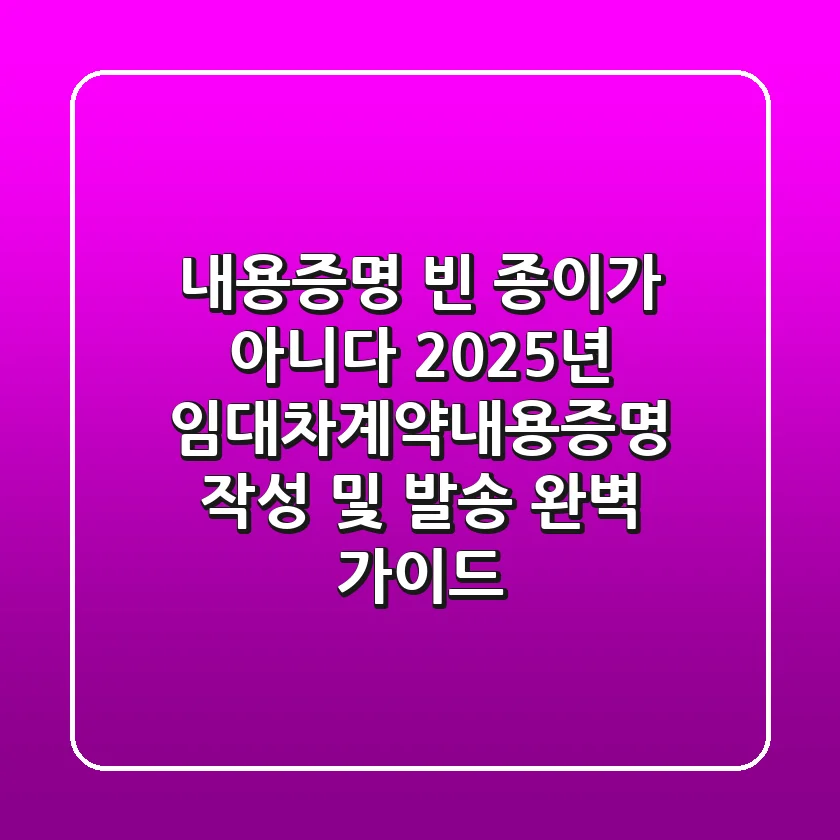 "내용증명, 빈 종이가 아니다", 2025년 임대차계약내용증명 작성 및 발송 완벽 가이드