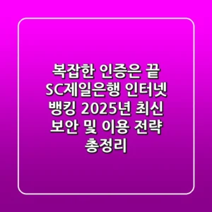 "복잡한 인증은 끝", SC제일은행 인터넷 뱅킹 2025년 최신 보안 및 이용 전략 총정리