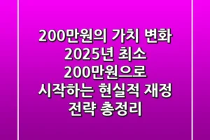 “200만원의 가치 변화”, 2025년 최소 200만원으로 시작하는 현실적 재정 전략 총정리