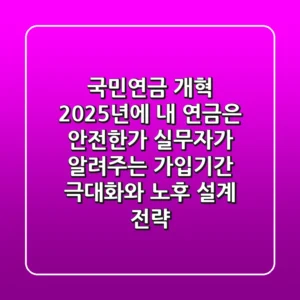 "국민연금 개혁, 2025년에 내 연금은 안전한가?", 실무자가 알려주는 가입기간 극대화와 노후 설계 전략