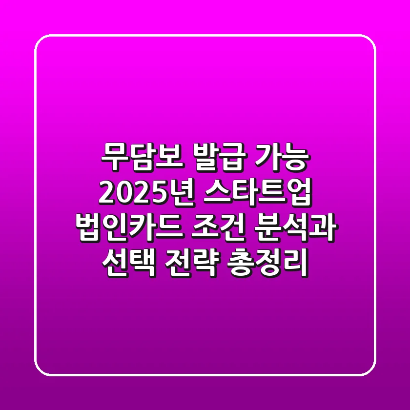 "무담보 발급 가능?", 2025년 스타트업 법인카드 조건 분석과 선택 전략 총정리