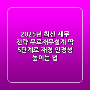 "2025년 최신 재무 전략", 무료재무설계, '딱 5단계'로 재정 안정성 높이는 법