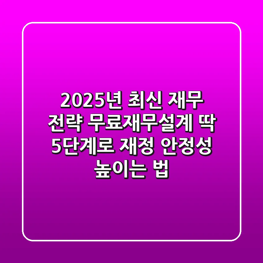"2025년 최신 재무 전략", 무료재무설계, '딱 5단계'로 재정 안정성 높이는 법