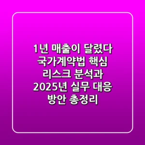 “1년 매출이 달렸다”, 국가계약법 핵심 리스크 분석과 2025년 실무 대응 방안 총정리