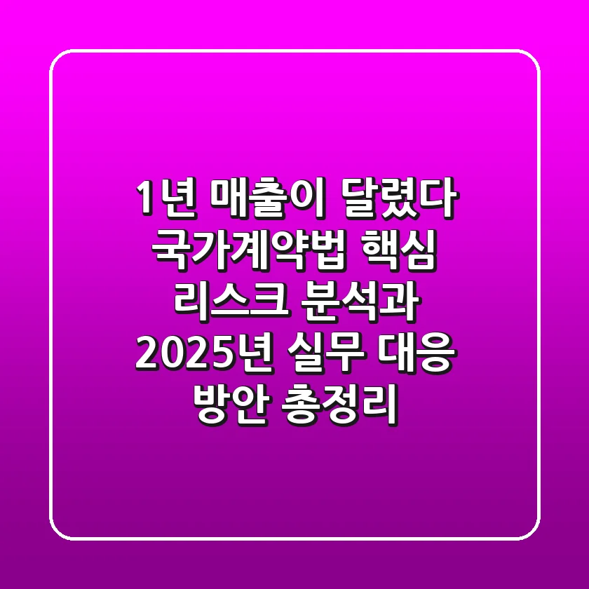 “1년 매출이 달렸다”, 국가계약법 핵심 리스크 분석과 2025년 실무 대응 방안 총정리