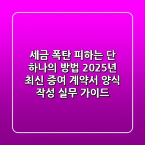 “세금 폭탄 피하는 단 하나의 방법”, 2025년 최신 증여 계약서 양식 작성 실무 가이드