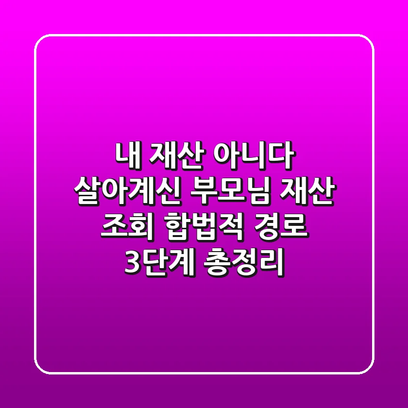 "내 재산 아니다", 살아계신 부모님 재산 조회 합법적 경로 3단계 총정리