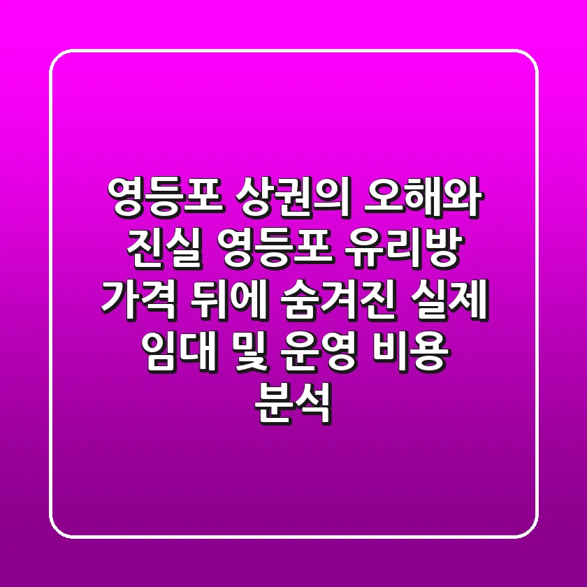 "영등포 상권의 오해와 진실", 영등포 유리방 가격 뒤에 숨겨진 실제 임대 및 운영 비용 분석