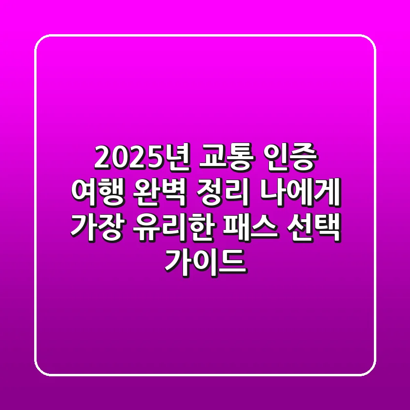 "2025년 교통, 인증, 여행 완벽 정리", 나에게 가장 유리한 '패스' 선택 가이드
