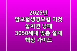 “2025년 암보험생명보험, ‘이것’ 놓치면 낭패”, 3050세대 맞춤 설계 핵심 가이드