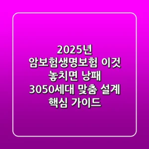 "2025년 암보험생명보험, '이것' 놓치면 낭패", 3050세대 맞춤 설계 핵심 가이드
