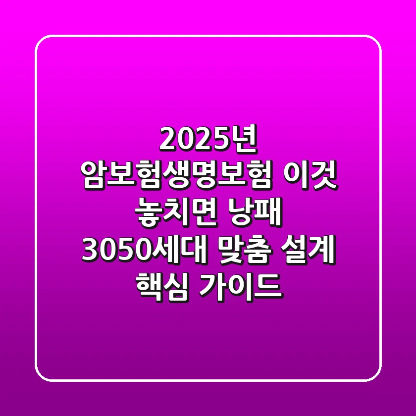 "2025년 암보험생명보험, '이것' 놓치면 낭패", 3050세대 맞춤 설계 핵심 가이드