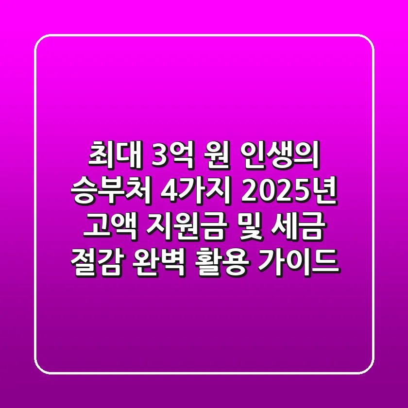 "최대 3억 원" 인생의 승부처 4가지, 2025년 고액 지원금 및 세금 절감 완벽 활용 가이드