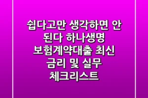 “쉽다고만 생각하면 안 된다”, 하나생명 보험계약대출 최신 금리 및 실무 체크리스트