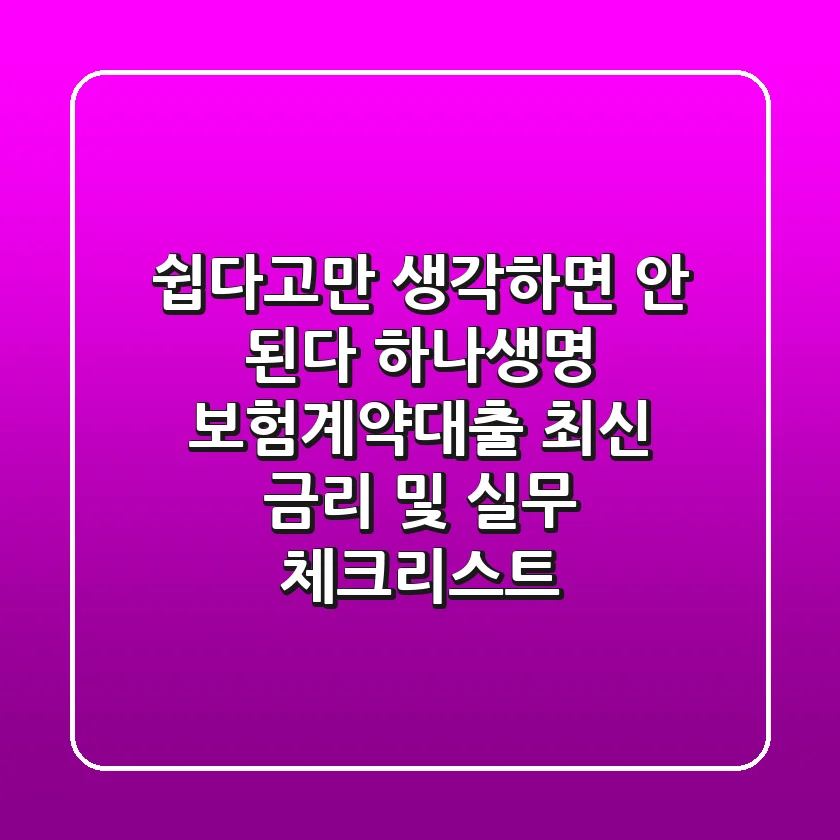"쉽다고만 생각하면 안 된다", 하나생명 보험계약대출 최신 금리 및 실무 체크리스트