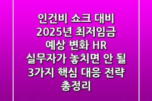 “인건비 쇼크 대비”, 2025년 최저임금 예상 변화, HR 실무자가 놓치면 안 될 3가지 핵심 대응 전략 총정리