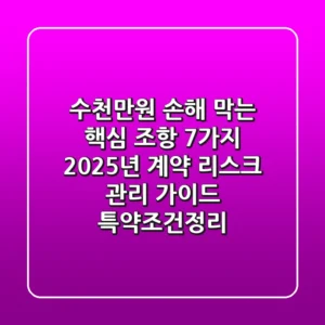 "수천만원 손해 막는 핵심 조항 7가지", 2025년 계약 리스크 관리 가이드 (특약조건정리)