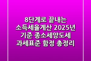 “8단계로 끝내는 소득세율계산, 2025년 기준 종소세·양도세 ‘과세표준 함정’ 총정리”