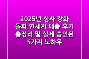 “2025년 심사 강화 돌파”, 연체자 대출 후기 총정리 및 실제 승인된 5가지 노하우