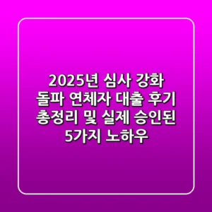 "2025년 심사 강화 돌파", 연체자 대출 후기 총정리 및 실제 승인된 5가지 노하우