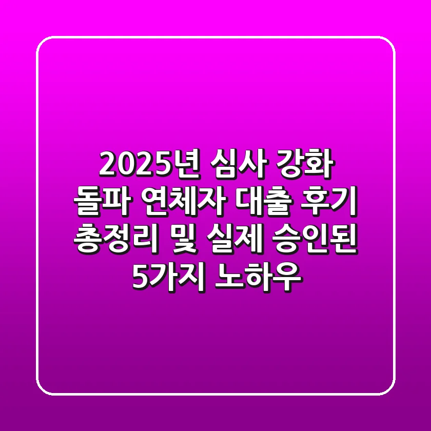 "2025년 심사 강화 돌파", 연체자 대출 후기 총정리 및 실제 승인된 5가지 노하우