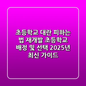 "초등학교 대란 피하는 법", 재개발 초등학교 배정 및 선택 2025년 최신 가이드