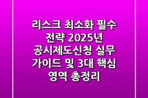 “리스크 최소화 필수 전략”, 2025년 공시제도신청 실무 가이드 및 3대 핵심 영역 총정리