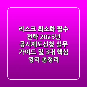 "리스크 최소화 필수 전략", 2025년 공시제도신청 실무 가이드 및 3대 핵심 영역 총정리