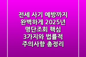 “전세 사기 예방까지 완벽하게”, 2025년 명단조회 핵심 3가지와 법률적 주의사항 총정리