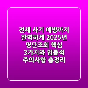 "전세 사기 예방까지 완벽하게", 2025년 명단조회 핵심 3가지와 법률적 주의사항 총정리