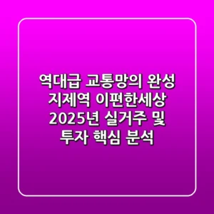 "역대급 교통망의 완성", 지제역 이편한세상, 2025년 실거주 및 투자 핵심 분석