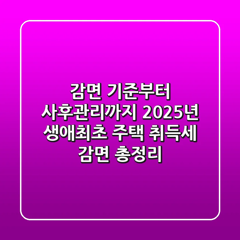 "감면 기준부터 사후관리까지", 2025년 생애최초 주택 취득세 감면 총정리