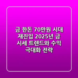 "금 한돈 70만원 시대 재진입", 2025년 금 시세 트렌드와 수익 극대화 전략
