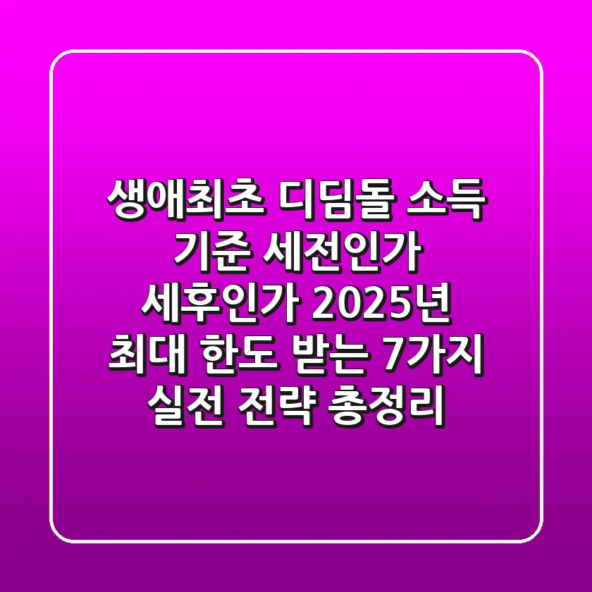 "생애최초 디딤돌 소득 기준, 세전인가 세후인가?", 2025년 최대 한도 받는 7가지 실전 전략 총정리