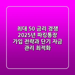 "최대 5.0% 금리 경쟁", 2025년 파킹통장 가입 전략과 단기 자금 관리 최적화