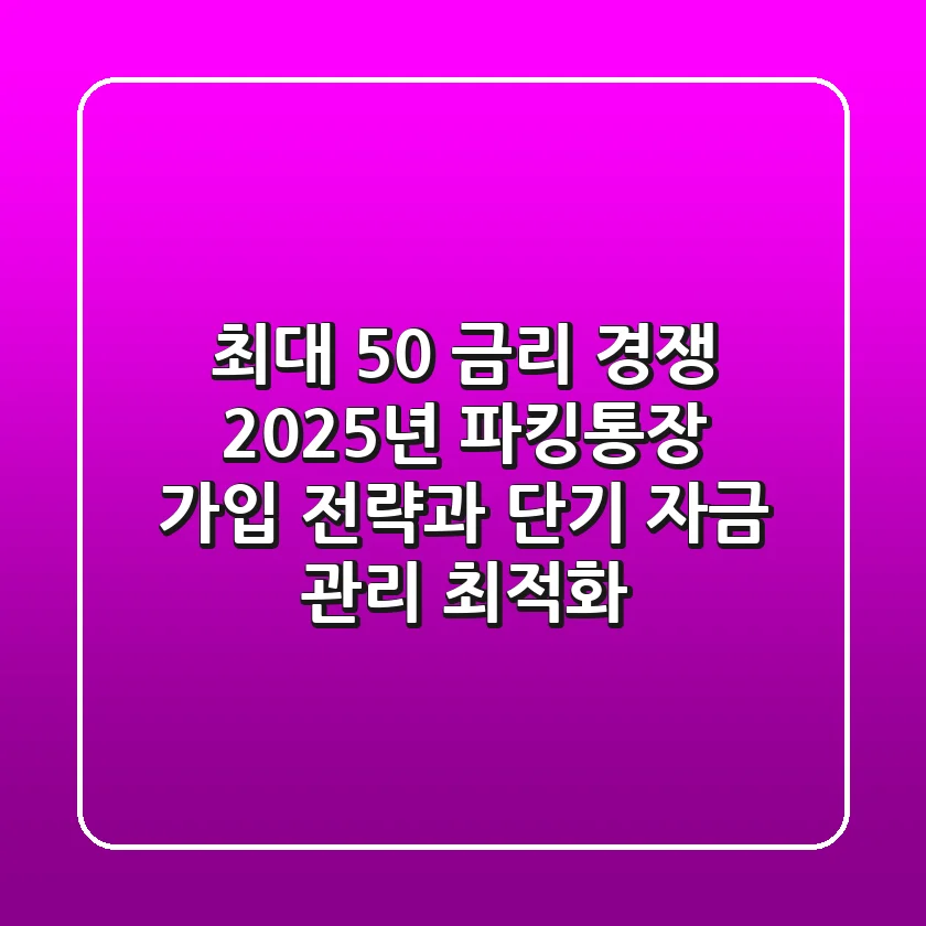 "최대 5.0% 금리 경쟁", 2025년 파킹통장 가입 전략과 단기 자금 관리 최적화