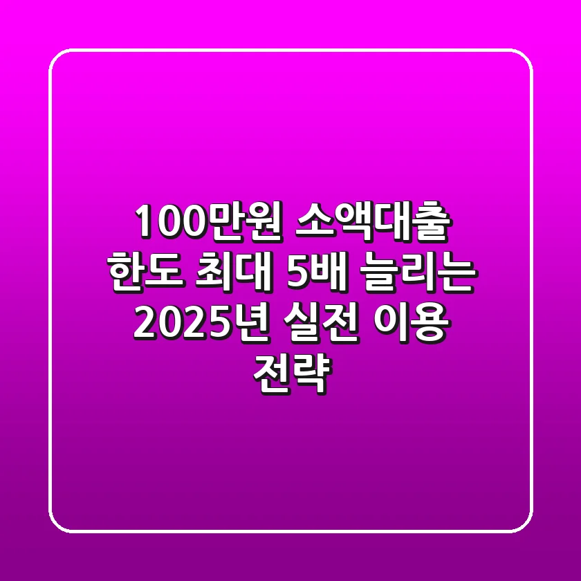 "100만원 소액대출 한도, 최대 5배 늘리는 2025년 실전 이용 전략"