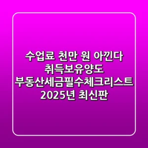 "수업료 천만 원 아낀다", 취득·보유·양도 부동산세금필수체크리스트 (2025년 최신판)