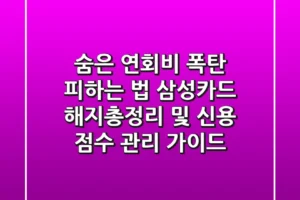 “숨은 연회비 폭탄 피하는 법”, 삼성카드 해지총정리 및 신용 점수 관리 가이드