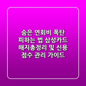 "숨은 연회비 폭탄 피하는 법", 삼성카드 해지총정리 및 신용 점수 관리 가이드