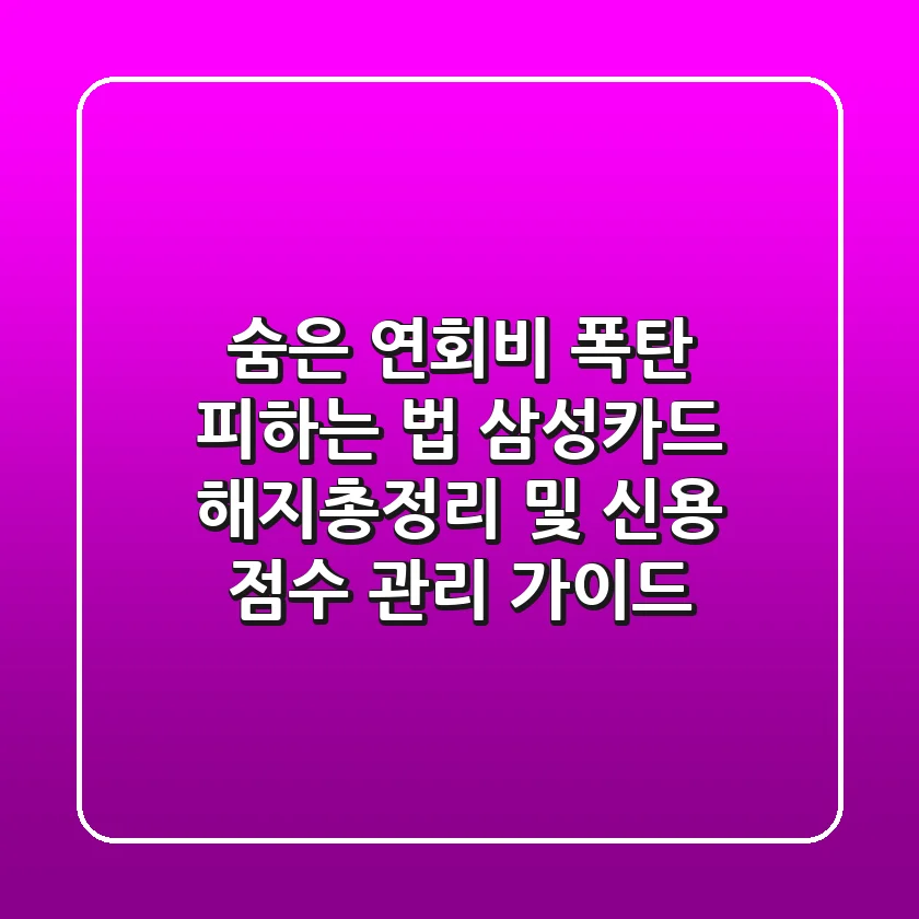 "숨은 연회비 폭탄 피하는 법", 삼성카드 해지총정리 및 신용 점수 관리 가이드