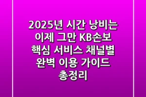 “2025년, 시간 낭비는 이제 그만” KB손보 핵심 서비스 채널별 완벽 이용 가이드 총정리
