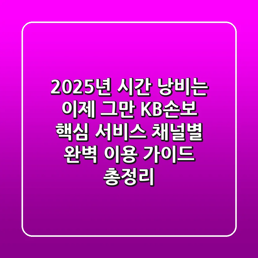"2025년, 시간 낭비는 이제 그만" KB손보 핵심 서비스 채널별 완벽 이용 가이드 총정리