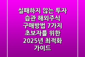 “실패하지 않는 투자 습관”, 해외주식 구매방법 7가지: 초보자를 위한 2025년 최적화 가이드