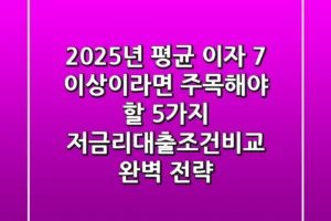 2025년, 평균 이자 7% 이상이라면 주목해야 할 5가지 저금리대출조건비교 완벽 전략