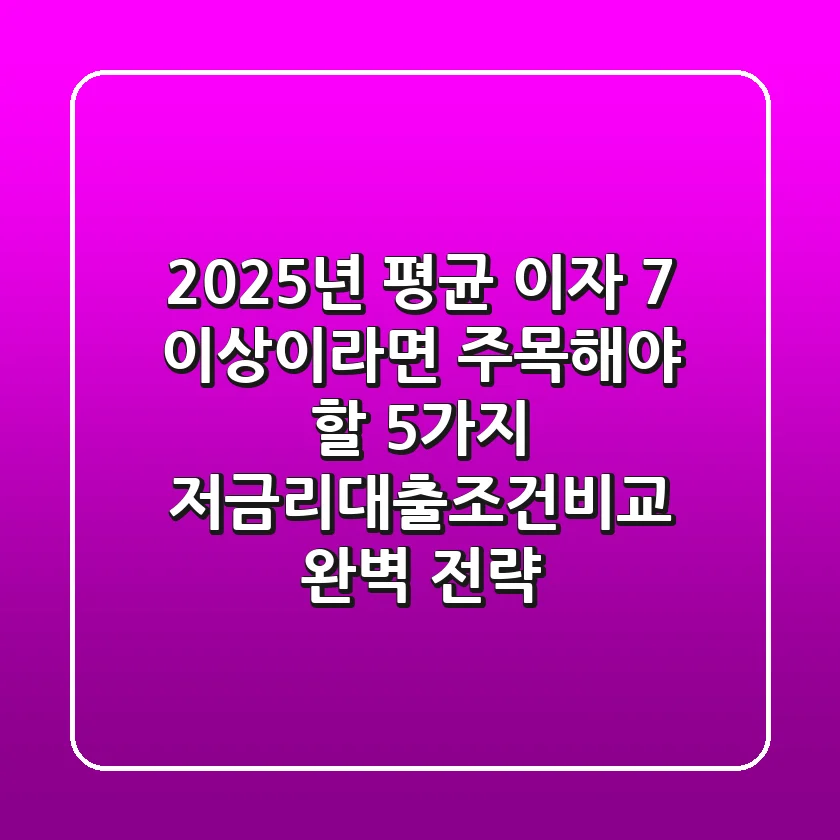 2025년, 평균 이자 7% 이상이라면 주목해야 할 5가지 저금리대출조건비교 완벽 전략
