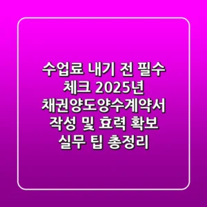 "수업료 내기 전 필수 체크", 2025년 채권양도양수계약서 작성 및 효력 확보 실무 팁 총정리